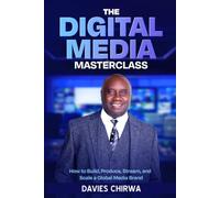 The Digital Media Masterclass: How To Build, Produce, Stream, And Scale A Global Media Brand
