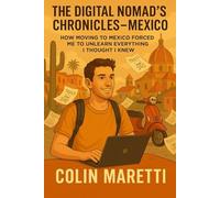 The DIgital Nomad’s Chronicles- Mexico: How Moving to Mexico Forced Me to Unlearn Everything I Thought I Knew (The Gringo Nomad Series)