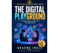 The Digital Playground: Helping Kids Explore, Connect and Play Online While Staying Safe, Smart and in Control (The POSH Digital Resilience Series)