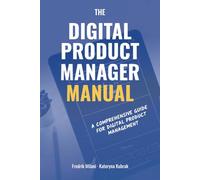 The Digital Product Manager Manual: A Comprehensive Guide for Digital Product Management
