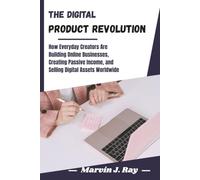 The Digital Product Revolution: How Everyday Creators Are Building Online Businesses, Creating Passive Income, and Selling Digital Assets Worldwide