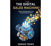 The Digital Sales Machine: How to Build an Automated System That Turns Strangers Into Paying Customers While You Sleep