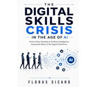 The Digital Skills Crisis in the Age of AI: How to Stay Valuable as Artificial Intelligence Automates More of the Digital Workforce
