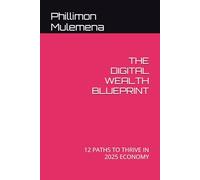 THE DIGITAL WEALTH BLUEPRINT: 12 PATHS TO THRIVE IN 2025 ECONOMY (MR PHILLIMON MULEMENA)