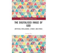 The Digitalised Image of God: Artificial Intelligence, Liturgy, and Ethics (Routledge Science and Religion Series)