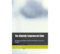 The Digitally Empowered Elder: Navigating the Modern Frontier with Wisdom, Grace, and Purpose (Harvest Years)
