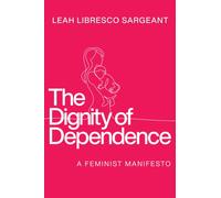 The Dignity of Dependence : A Feminist Manifesto