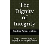 The Dignity of Integrity: Living a Life of Integrity And Dignity in A Corrupted World