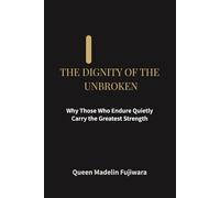 THE DIGNITY OF THE UNBROKEN: Why Those Who Endure Quietly Carry the Greatest Strength