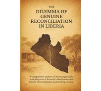 The Dilemma of Genuine Reconciliation in Liberia: A Comparative Analysis of Rwanda Genocide and Adoption of Rwanda’s Mechanisms for Liberia’s Reconciliation and Healing Journey