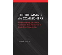 The Dilemma of the Commoners (Political Economy of Institutions and Decisions): Understanding the Use of Common-Pool Resources in Long-Term Perspective