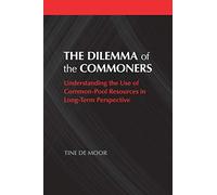 The Dilemma of the Commoners: Understanding the Use of Common Pool Resources in Long-Term Perspective (Political Economy of Institutions and Decisions)