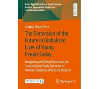The Dimension of the Future in Globalized Lives of Young People Today: Imagining and Doing Future and the Transnational Study Parcourse of German ... Studien der Sozialwissenschaften, 3)