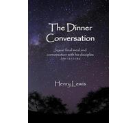 The Dinner Conversation: Jesus’ final meal and conversation with his disciples