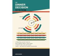 The Dinner Decision System: A Practical 30-Day Plan to Build Repeat Meals, Shop from a Pantry Map, Use Leftovers Safely, and Reduce Weeknight Dinner Guesswork