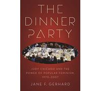 The Dinner Party: Judy Chicago and the Power of Popular Feminism, 1970-2007 (Since 1970: Histories of Contemporary America)