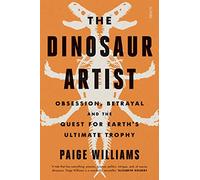 The Dinosaur Artist: obsession, betrayal, and the quest for Earth's ultimate trophy