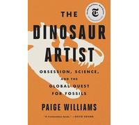 The Dinosaur Artist: Obsession, Science, and the Global Quest for Fossils