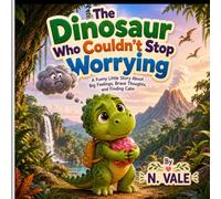 THE DINOSAUR WHO COULDN'T STOP WORRYING: A Funny Little Story About Big Feelings, Brave Thoughts, and Finding Calm