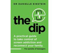 The Dip: A practical guide to take control of screen addiction and reconnect your family. For parents of teenagers