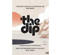 The Dip: The Unspoken Side of Manifestation: Where everything breaks open so it can finally break through.