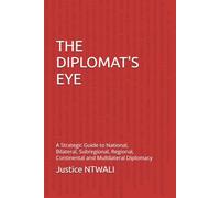 THE DIPLOMAT'S EYE: A Strategic Guide to National, Bilateral, Subregional, Regional, Continental and Multilateral Diplomacy (DIPLOMACY AND INTERNATIONAL RELATIONS)