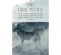The Dire Wolf: How CRISPR, Cloning, Revived The Extinct Dire Wolf and the Future of De-Extinction Science