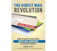 The Direct Mail Revolution: How to Create Profitable Direct Mail Campaigns in a Digital World