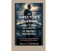 The Director’s Dilemma: James Comey and the Battle for Truth in Washington: How One Man’s Integrity Collided with Power, Politics, and the Presidency