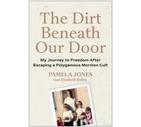 The Dirt Beneath Our Door: My Journey to Freedom after Escaping a Polygamous Mormon Cult