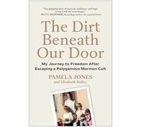 The Dirt Beneath Our Door: My Journey to Freedom after Escaping a Polygamous Mormon Cult