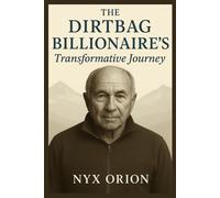 The Dirtbag Billionaire’s Transformative Journey: Yvon Chouinard and Patagonia’s Radical Gift (THE NYX ORION COLLECTION)