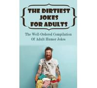 The Dirtiest Jokes For Adults: The Well-Ordered Compilation Of Adult Humor Jokes