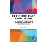 The Dirty Secret of Early Modern Capitalism: The Global Reach of the Dutch Arms Trade, Warfare and Mercenaries in the Seventeenth Century (Routledge Research in Early Modern History)