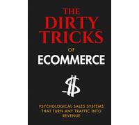 The Dirty Tricks of Ecommerce: Psychological Sales Systems That Turn ANY Traffic Into Revenue (Ecommerce Warfare)