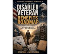 The Disabled Veteran Benefits Roadmap: The Complete Veteran Field Manual for Understanding, Building, Protecting, and Maximizing VA Disability Benefits