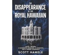The Disappearance at The Royal Hawaiian: Late 1920s - A Dangerous Romance, a Vanishing, and a Hidden Conspiracy (Echoes in the Lobby: Historic Hotel Mysteries of America’s Hidden Past)