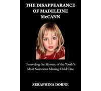 THE DISAPPEARANCE OF MADELEINE McCANN: Unraveling the Mystery of the World’s Most Notorious Missing Child Case