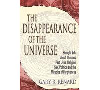 The Disappearance of the Universe : Straight Talk about Illusions, Past Lives, Religion, Sex, Politics, and the Miracles of Forgiveness