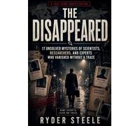 The Disappeared: 17 Unsolved Mysteries of Scientists and Experts Who Vanished Without a Trace
