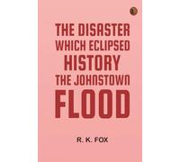 The Disaster Which Eclipsed History: The Johnstown Flood