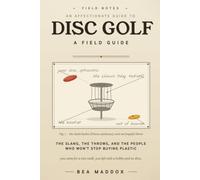 The Disc Golf Field Guide: An Affectionate, Only-Slightly-Mocking Guide to the Sport, the Slang, and the People Who Throw Frisbees at Chains