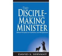 The Disciple-Making Minister: Biblical Principles for Fruitfulness and Multiplication