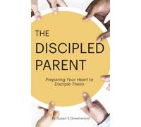 The Discipled Parent: Preparing Your Heart to Disciple Theirs