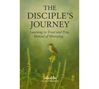 The DISCIPLE's JOURNEY - Learning to Trust and Pray Instead of Worrying: Interactive Bible Learning - Learners' Workbook