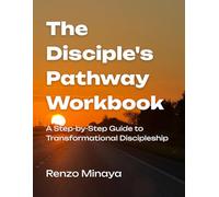 The Disciple's Pathway Workbook: A Step-by-Step Guide to Transformational Discipleship