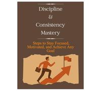 The Discipline Blueprint: Simple, Actionable Strategies to Build Consistency and Transform Your Life
