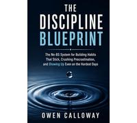 The Discipline Blueprint: The No-BS System for Building Habits That Stick, Crushing Procrastination, and Showing Up Even on the Hardest Days