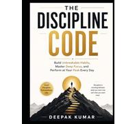 The Discipline Code: Build Unbreakable Habits, Master Deep Focus, and Perform at Your Peak Every Day