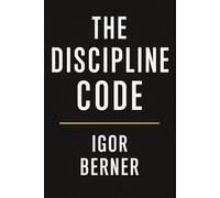 The Discipline Code: How to Build Consistency, Master Self-Control, and Create the Life You Want